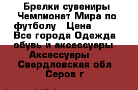 Брелки-сувениры Чемпионат Мира по футболу › Цена ­ 399 - Все города Одежда, обувь и аксессуары » Аксессуары   . Свердловская обл.,Серов г.